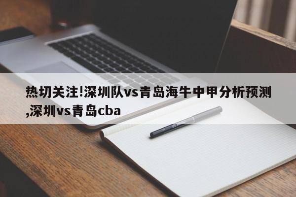 热切关注!深圳队vs青岛海牛中甲分析预测,深圳vs青岛cba